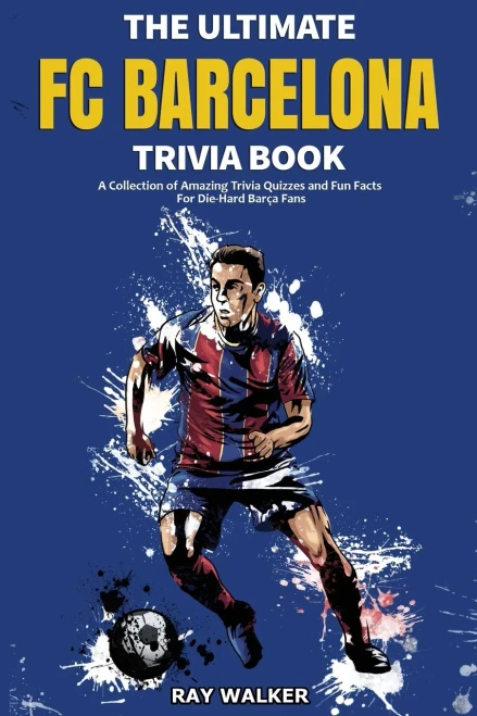 The Ultimate Fc Barcelona Trivia Book: A Collection Of Amazing Trivia Quizzes And Fun Facts For Die-Hard Barca Fans