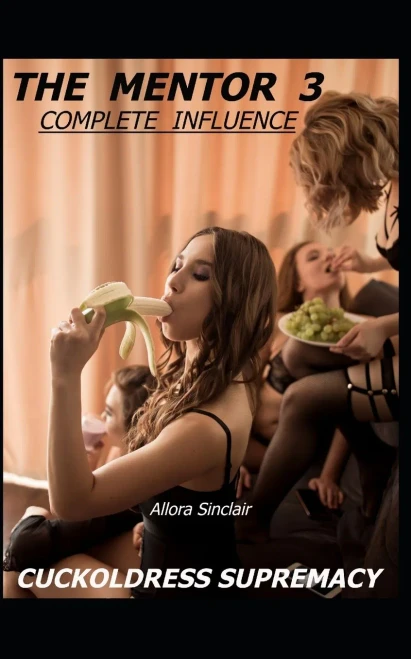 The Mentor 3 - Complete Influence: Cuckoldress Supremacy (The Mentor Series - A Helping Hand To Becoming A Hotwife)