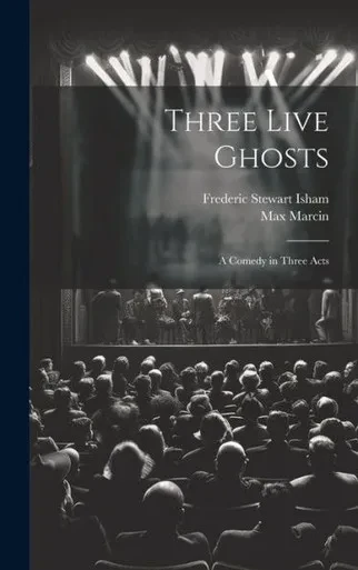 Three Live Ghosts; A Comedy In Three Acts