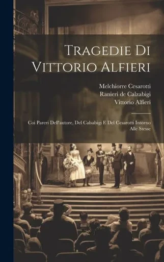 Tragedie Di Vittorio Alfieri: Coi Pareri Dell'Autore, Del Calsabigi E Del Cesarotti Intorno Alle Stesse (Italian Edition)