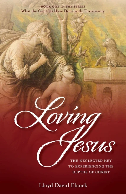 Loving Jesus: The Neglected Key To Experiencing The Depths Of Christ (What The Gentiles Have Done With Christianity)