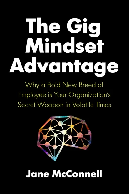 The Gig Mindset Advantage: Why A Bold New Breed Of Employee Is Your Organization’S Secret Weapon In Volatile Times