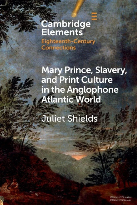 Mary Prince, Slavery, And Print Culture In The Anglophone Atlantic World (Elements In Eighteenth-Century Connections)