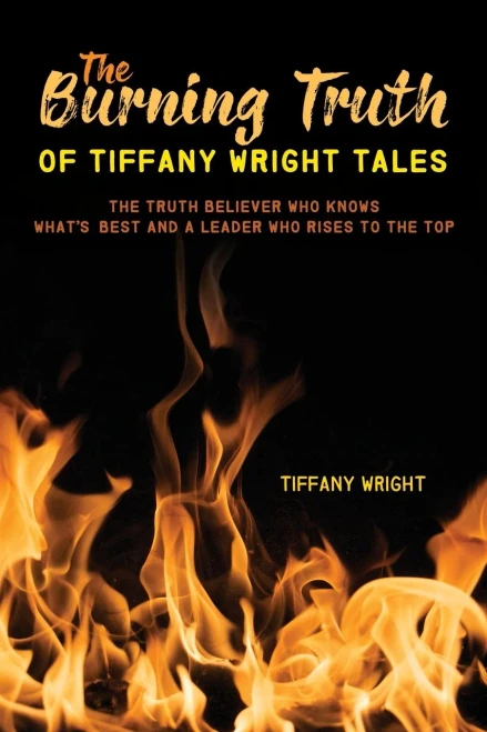 The Burning Truth Of Tiffany Wright Tales: The Truth Believer Who Knows What'S Best And A Leader Who Rises To The Top