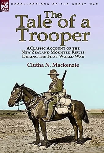 The Tale Of A Trooper: A Classic Account Of The New Zealand Mounted Rifles During The First World War - 9781782829508