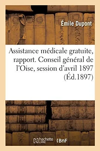 Assistance Mã©Dicale Gratuite, Rapport. Conseil Gã©Nã©Ral De L'Oise, Session D'Avril 1897 (Sciences) (French Edition)