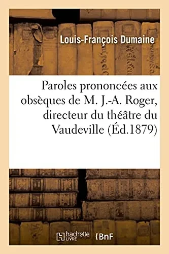 Paroles Prononcã©Es Aux Obsã¨Ques De M. J.-A. Roger, Directeur Du Thã©Ã¢Tre Du Vaudeville (Histoire) (French Edition)