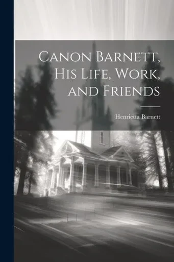 Canon Barnett, His Life, Work, And Friends