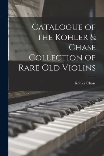 Catalogue Of The Kohler & Chase Collection Of Rare Old Violins