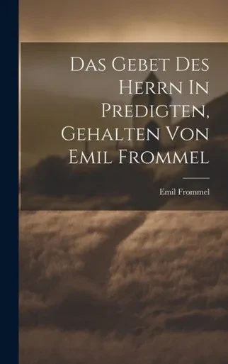 Das Gebet Des Herrn In Predigten, Gehalten Von Emil Frommel (German Edition)