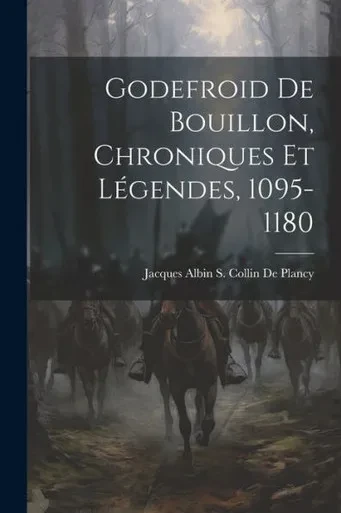 Godefroid De Bouillon, Chroniques Et L?endes, 1095-1180 (French Edition)