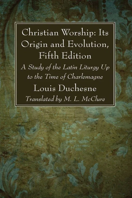 Christian Worship: Its Origin And Evolution, Fifth Edition: A Study Of The Latin Liturgy Up To The Time Of Charlemagne