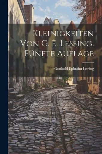Kleinigkeiten Von G. E. Lessing. F·fte Auflage (German Edition)