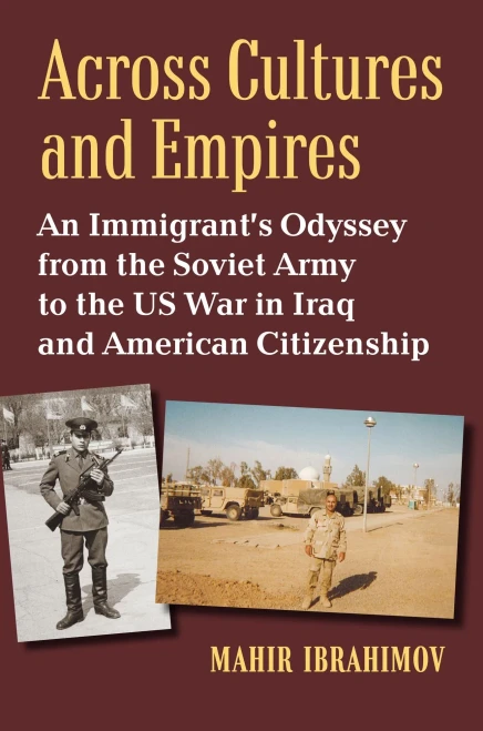Across Cultures And Empires: An Immigrant'S Odyssey From The Soviet Army To The Us War In Iraq And American Citizenship