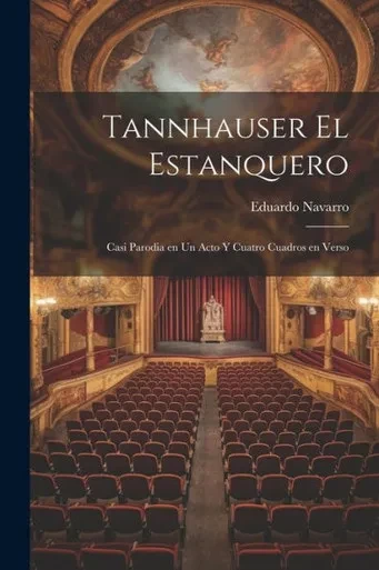 Tannhauser El Estanquero: Casi Parodia En Un Acto Y Cuatro Cuadros En Verso (Spanish Edition)