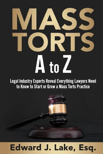 Mass Torts A To Z: Legal Industry Experts Reveal Everything Lawyers Need To Know To Start Or Grow A Mass Torts Practice