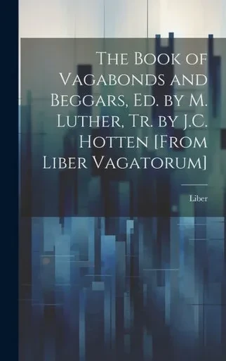 The Book Of Vagabonds And Beggars, Ed. By M. Luther, Tr. By J.C. Hotten [From Liber Vagatorum]