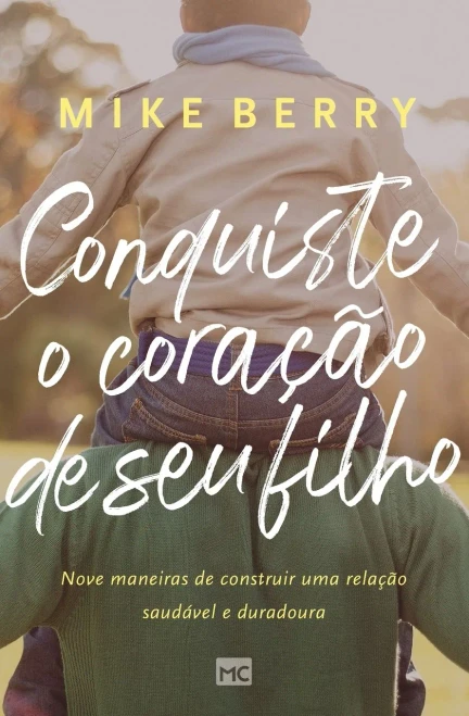 Conquiste O Coraã§Ã£O De Seu Filho: Nove Maneiras De Construir Uma Relaã§Ã£O Saudã¡Vel E Duradoura (Portuguese Edition)