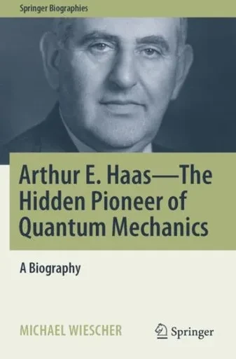 Arthur E. Haas - The Hidden Pioneer Of Quantum Mechanics: A Biography (Springer Biographies)