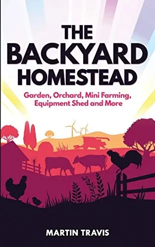 The Backyard Homestead: Garden, Orchard, Mini Farming, Equipment Shed and More