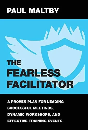 The Fearless Facilitator: A Proven Plan For Leading Successful Meetings, Dynamic Workshops And Effective Training Events