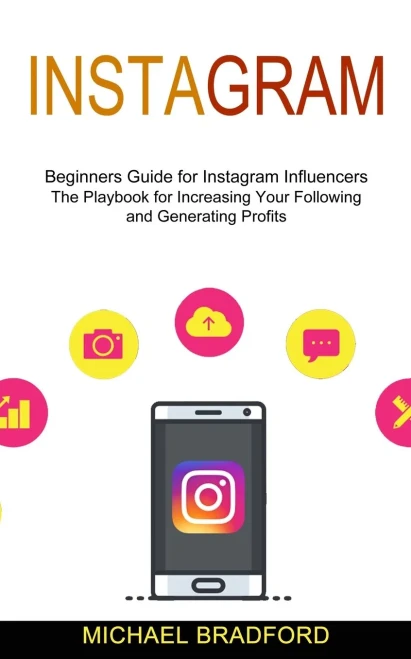 Instagram: Beginners Guide For Instagram Influencers (The Playbook For Increasing Your Following And Generating Profits)