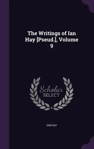 The Writings Of Ian Hay [Pseud.], Volume 9