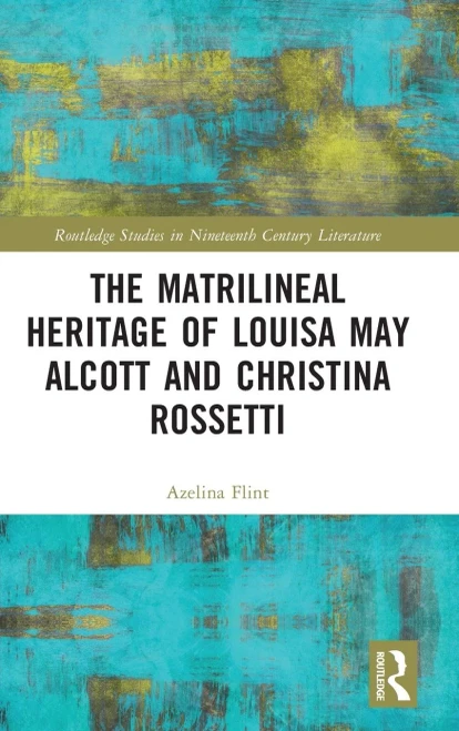 The Matrilineal Heritage Of Louisa May Alcott And Christina Rossetti (Routledge Studies In Nineteenth Century Literature)