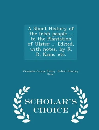 A Short History Of The Irish People ... To The Plantation Of Ulster ... Edited, With Notes, By R. R. Kane, Etc. - Scholar's Choice Edition