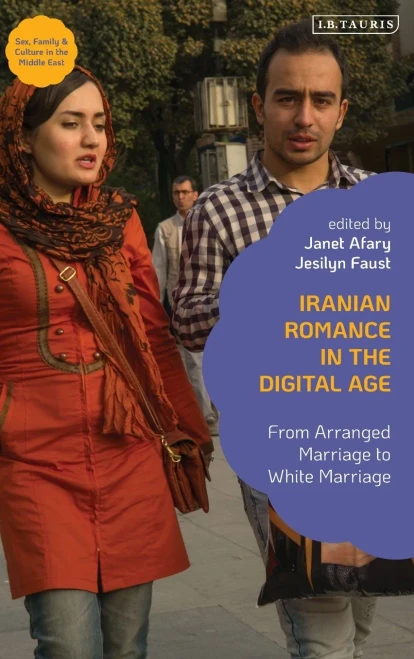 Iranian Romance In The Digital Age: From Arranged Marriage To White Marriage (Sex, Family And Culture In The Middle East)