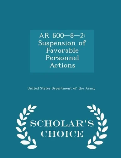 Ar 600-8-2: Suspension Of Favorable Personnel Actions - Scholar's Choice Edition