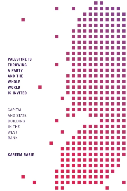 Palestine Is Throwing A Party And The Whole World Is Invited: Capital And State Building In The West Bank - 9781478014096