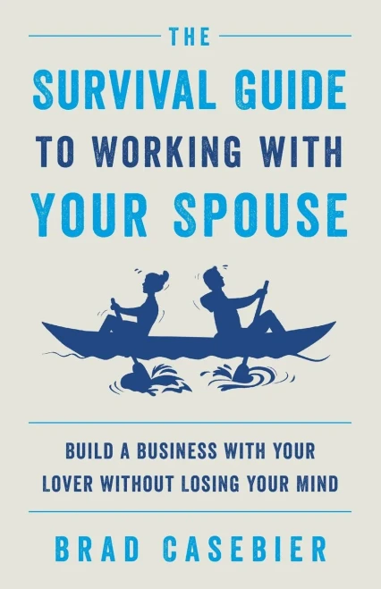 The Survival Guide To Working With Your Spouse: Build A Business With Your Lover Without Losing Your Mind - 9781544521787