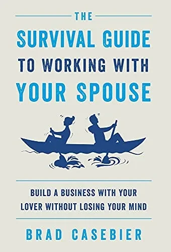 The Survival Guide To Working With Your Spouse: Build A Business With Your Lover Without Losing Your Mind - 9781544522715