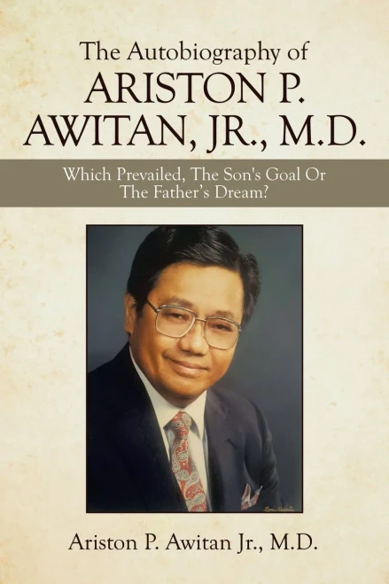 The Autobiography Of Ariston P. Awitan, Jr., M.D.: Which Prevailed, The Son'S Goal Or The Father?S Dream? - 9781664179868