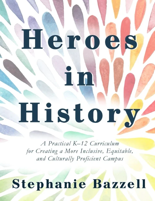Heroes In History: A Practical K-12 Curriculum For Creating A More Inclusive, Equitable, And Culturally Proficient Campus
