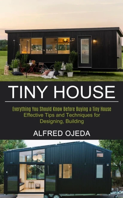 Tiny House: Effective Tips And Techniques For Designing, Building (Everything You Should Know Before Buying A Tiny House)