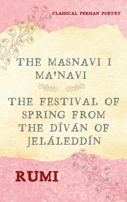The Masnavi I Ma'Navi Of Rumi (Complete 6 Books): The Festival Of Spring From The Dã­Vã¡N Of Jelã¡Leddã­N - 9782357287839