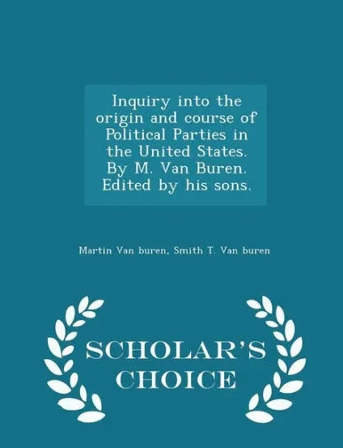 Inquiry Into The Origin And Course Of Political Parties In The United States. By M. Van Buren. Edited By His Sons. - Scholar's Choice Edition