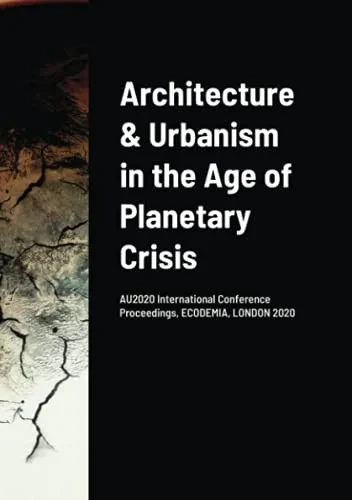 Architecture & Urbanism In The Age Of Planetary Crisis: Au2020 International Conference Proceedings, Ecodemia, London 2020