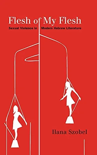 Flesh Of My Flesh: Sexual Violence In Modern Hebrew Literature (Suny Series In Contemporary Jewish Literature And Culture)