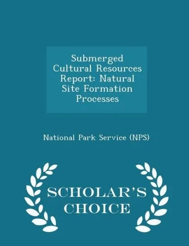 Submerged Cultural Resources Report: Natural Site Formation Processes - Scholar's Choice Edition