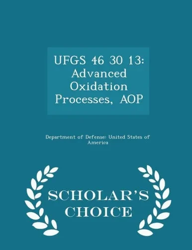Ufgs 46 30 13: Advanced Oxidation Processes, Aop - Scholar's Choice Edition