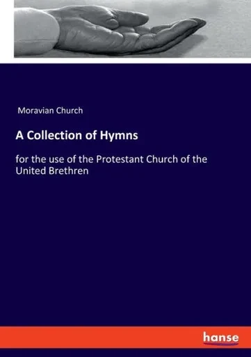 A Collection Of Hymns: For The Use Of The Protestant Church Of The United Brethren