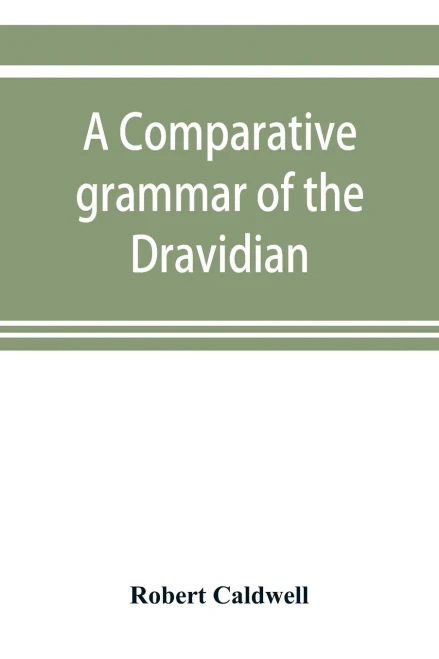 A Comparative Grammar Of The Dravidian Or South-Indian Family Of Languages