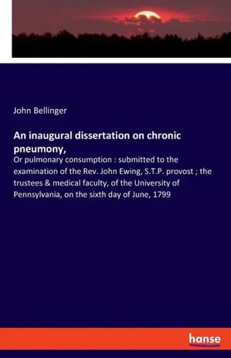 An Inaugural Dissertation On Chronic Pneumony,: Or Pulmonary Consumption: Submitted To The Examination Of The Rev. John Ewing, S.T.P. Provost; The ... Pennsylvania, On The Sixth Day Of June, 1799