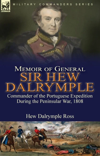 Memoir Of General Sir Hew Dalrymple: Commander Of The Portuguese Expedition During The Peninsular War, 1808 - 9781782829232