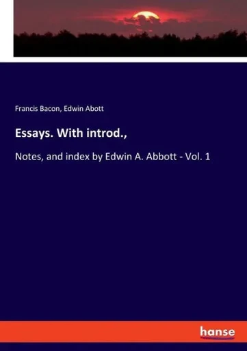 Essays. With Introd.,: Notes, And Index By Edwin A. Abbott - Vol. 1