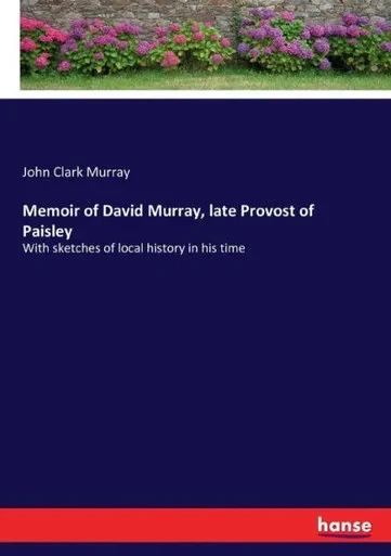 Memoir Of David Murray, Late Provost Of Paisley: With Sketches Of Local History In His Time