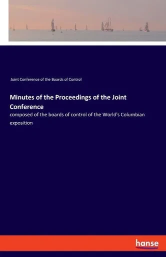 Minutes Of The Proceedings Of The Joint Conference: Composed Of The Boards Of Control Of The World's Columbian Exposition